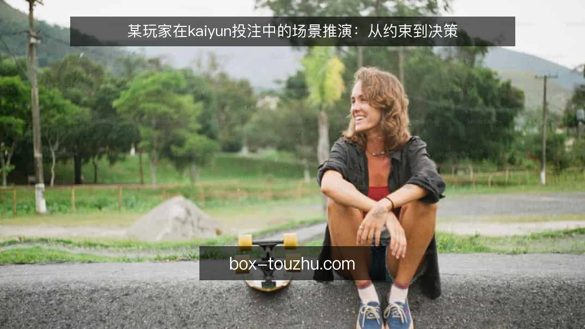 某玩家在kaiyun投注中的场景推演：从约束到决策