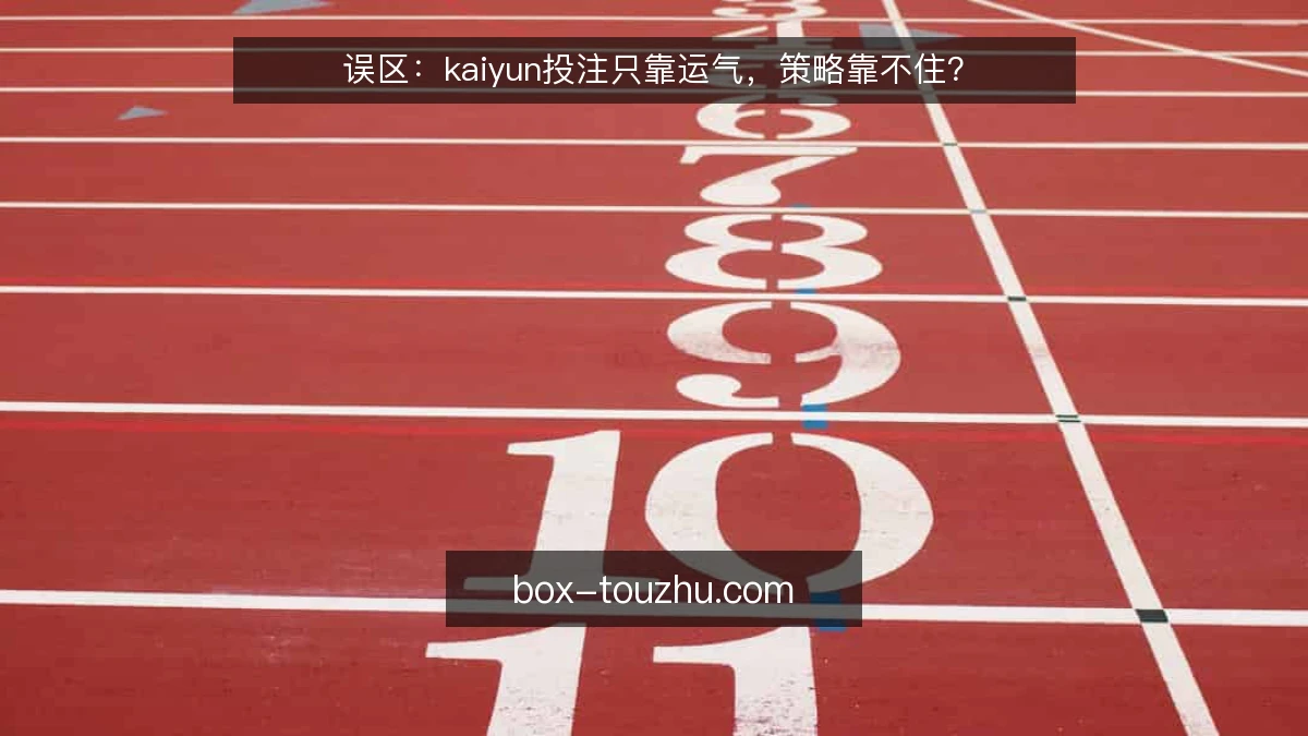 误区：kaiyun投注只靠运气，策略靠不住？