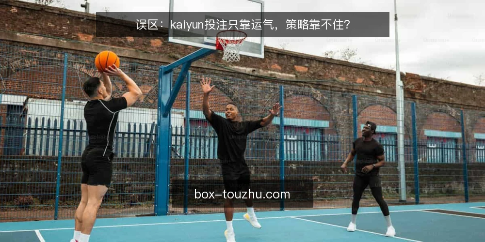 误区：kaiyun投注只靠运气，策略靠不住？ — 为什么很多人觉得kaiyun投注纯靠运气？ 配图