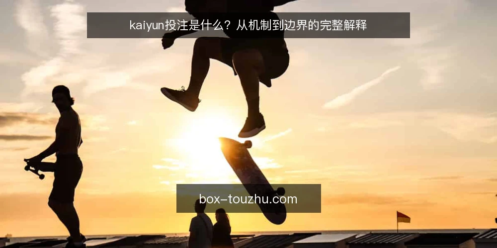 kaiyun投注是什么？从机制到边界的完整解释 — 投注前的常见困惑 配图