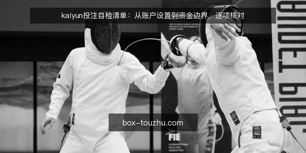 kaiyun投注自检清单：从账户设置到资金边界，逐项核对 — 为什么现在需要这份投注自检清单？ 配图