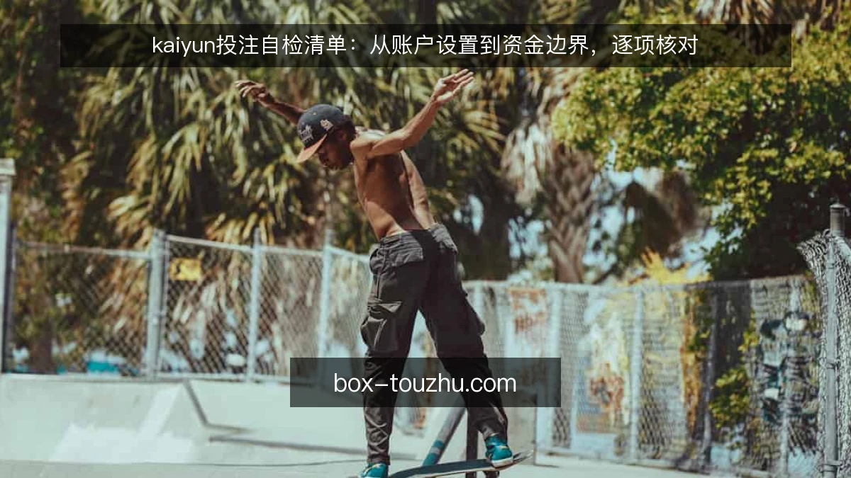 kaiyun投注自检清单：从账户设置到资金边界，逐项核对
