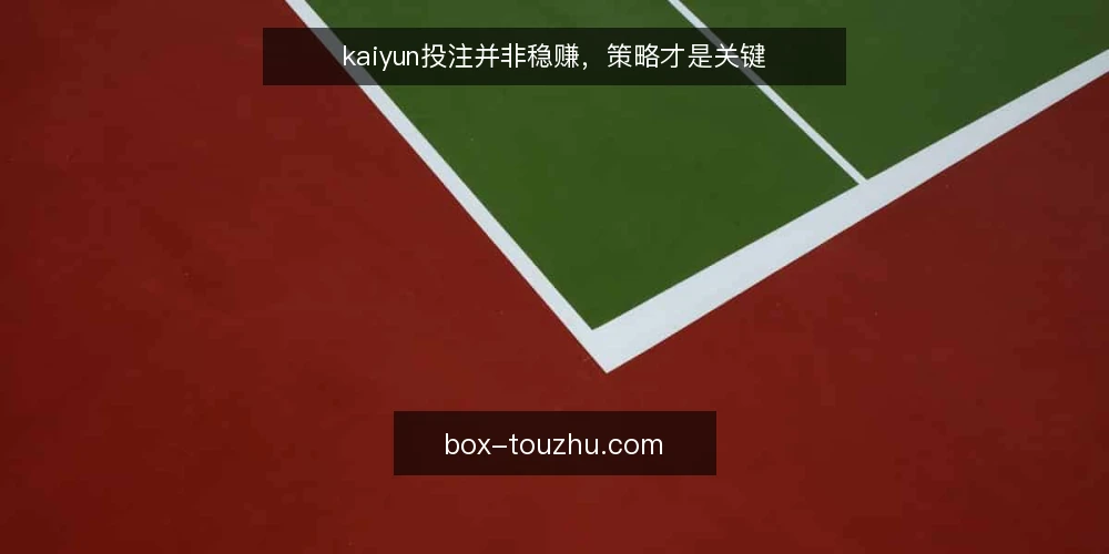 kaiyun投注并非稳赚，策略才是关键 — 问题：把投注当运气是最大误区 配图