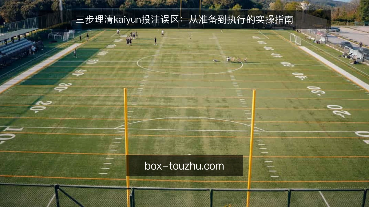 三步理清kaiyun投注误区:从准备到执行的实操指南