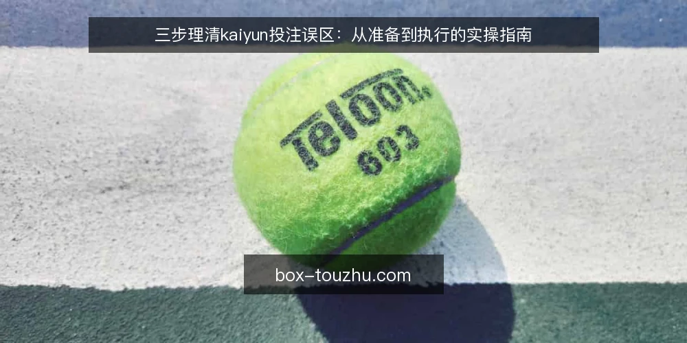 三步理清kaiyun投注误区:从准备到执行的实操指南 — 准备:先明确你的投注边界 配图