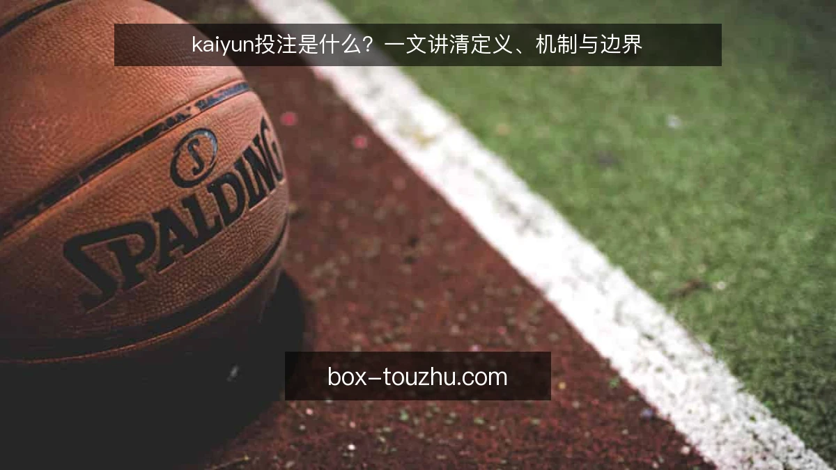 kaiyun投注是什么?一文讲清定义、机制与边界